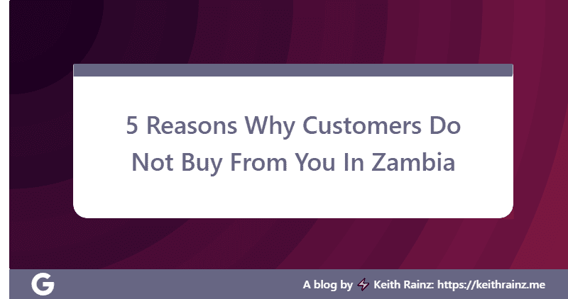 5 Reasons Why Customers Do Not Buy From You In Zambia