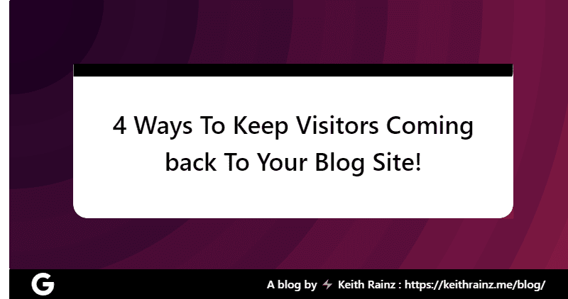 4 Ways To Keep Visitors Coming back To Your Blog Site!