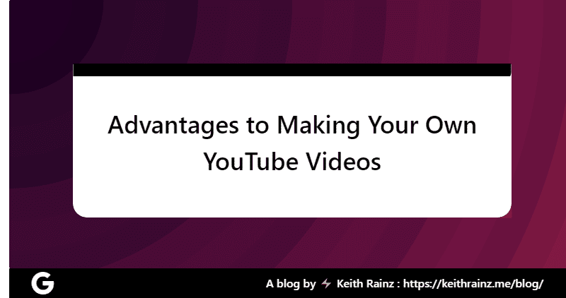 Advantages of Making Your Own YouTube Videos