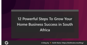 12 Powerful Steps To Grow Your Home Business Success in South Africa