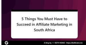 5 Things You Must Have to Succeed in Affiliate Marketing in South Africa