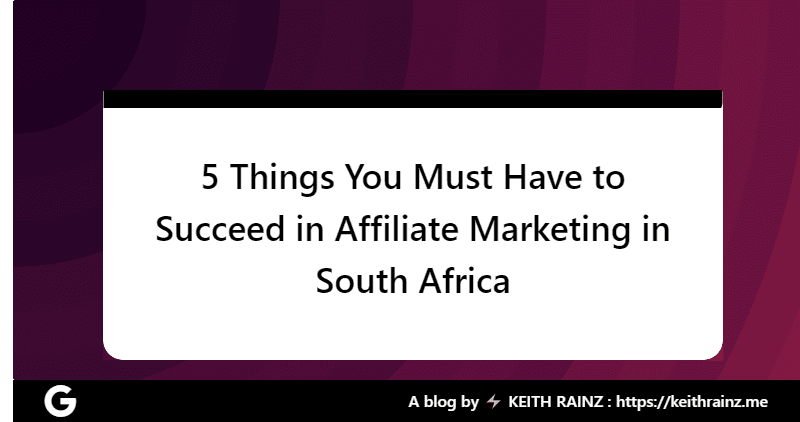 5 Things You Must Have to Succeed in Affiliate Marketing in South Africa