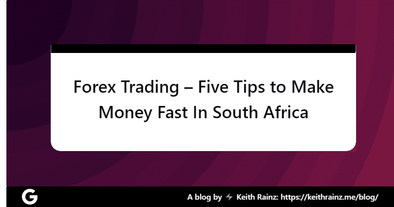 Forex Trading – Five Tips to Make Money Fast In South Africa