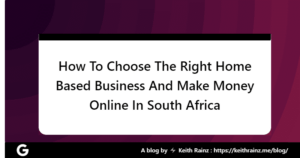 How To Choose The Right Home Based Business And Make Money Online In South Africa