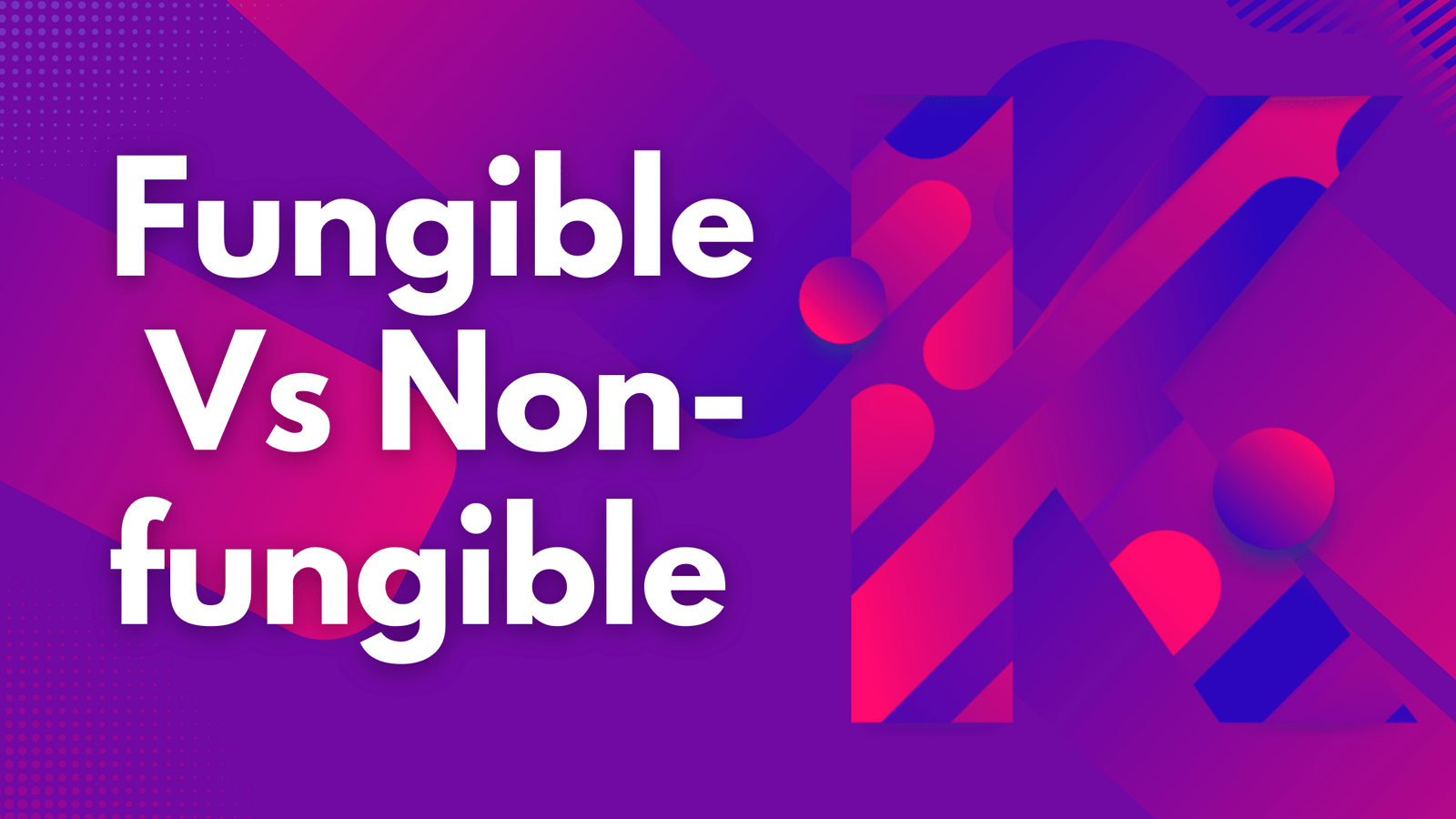 Fungible Vs Non-fungible in NFTs explained